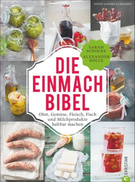 Die Einmach-Bibel  Obst, Gemüse, Fleisch, Fisch und Milchprodukte haltbar machen