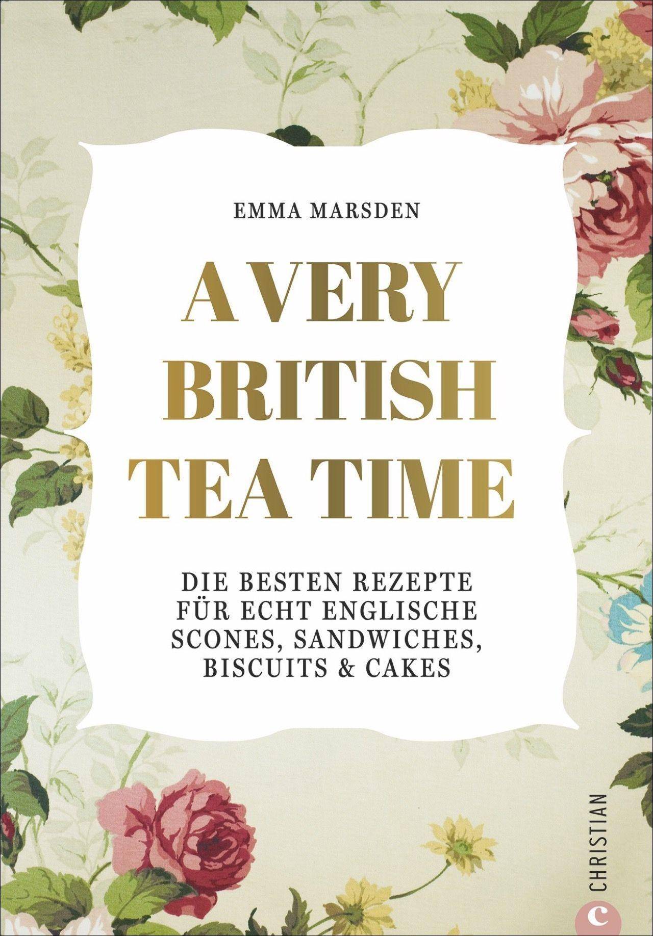 A Very British Tea Time Die besten Rezepte für echt englische Scones, Sandwiches, Biscuits & Cakes