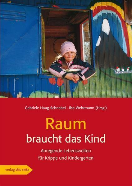 Raum braucht das Kind Anregende Lebenswelten für Krippe und Kindergarten