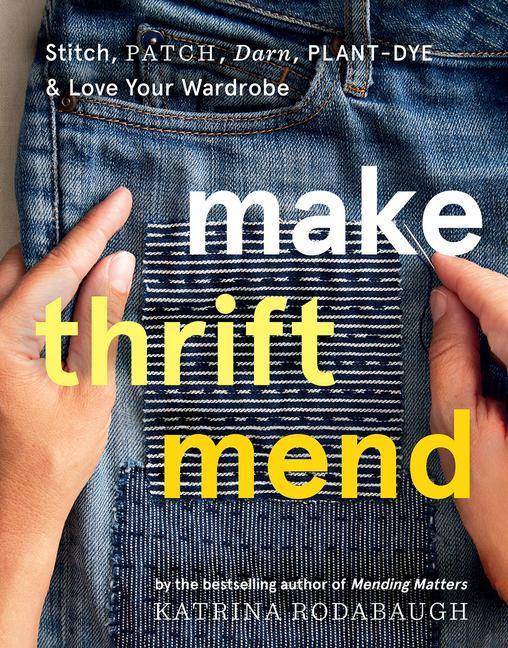 Make Thrift Mend Stitch, Dye, Repair & Love Your Wardrobe: A Slow-fashion Guide