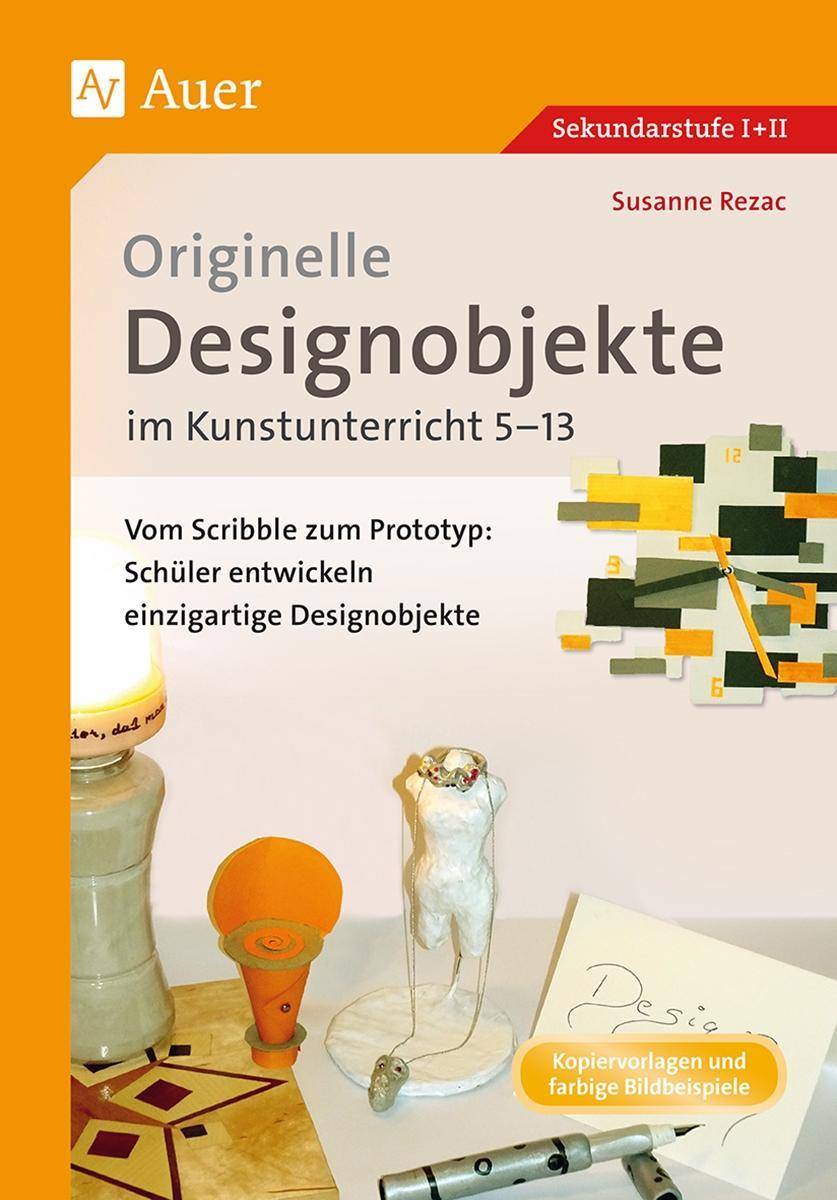 Originelle Designprojekte im Kunstunterricht 5-13 Vom Scribble zum Prototyp: Schüler entwickeln einzigartige Designobjekte (5. bis 13. Klasse)