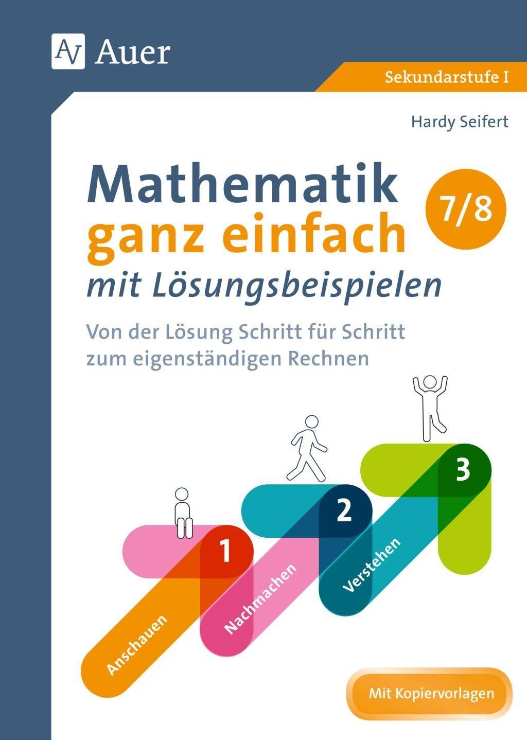 Mathematik ganz einfach mit Lösungsbeispielen 7-8 Von der Lösung Schritt für Schritt zum eigenständigen Rechnen (7. und 8. Klasse)