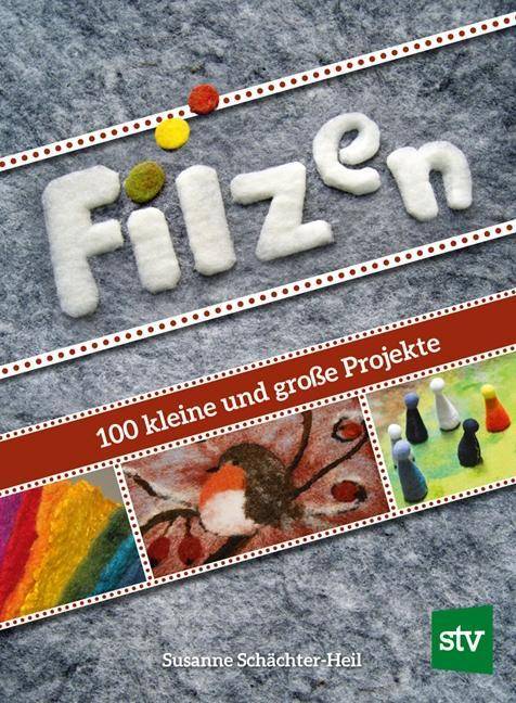Filzen 100 kleine und große Projekte