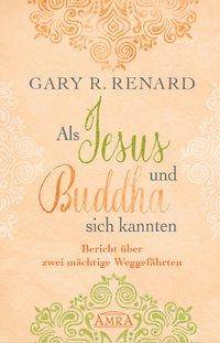 Als Jesus und Buddha sich kannten Bericht über zwei mächtige Weggefährten