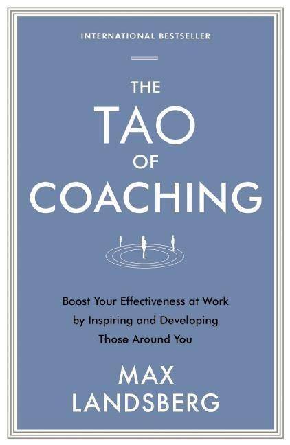 The Tao of Coaching Boost Your Effectiveness at Work by Inspiring and Developing Those Around You
