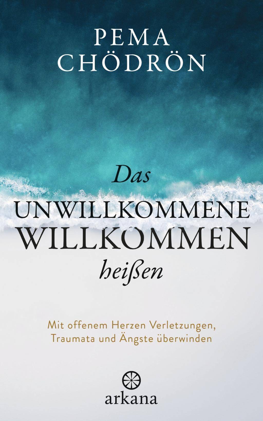 Das Unwillkommene willkommen heißen Mit offenem Herzen Verletzungen, Traumata und Ängste überwinden