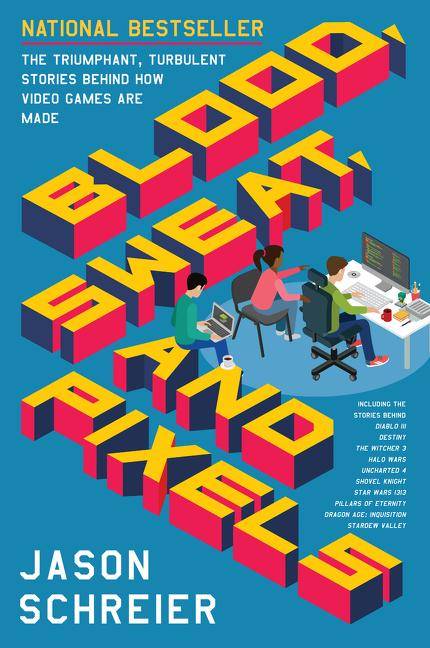 Blood, Sweat and Pixels The Triumphant, Turbulent Stories Behind How Video Games Are Made