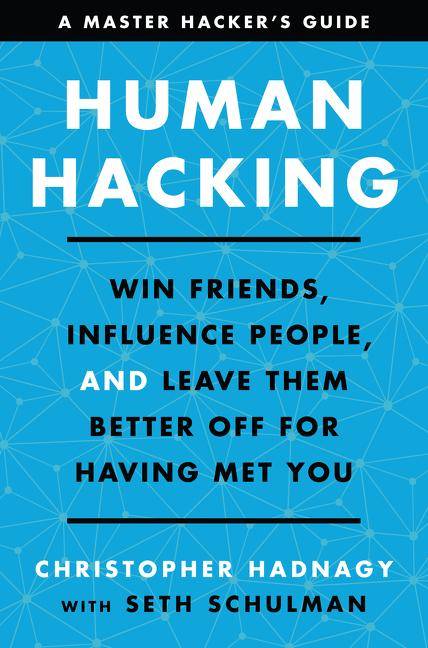 Hacking Humans A Master Hacker's Guide to Winning Friends, Influencing People, and Leaving Them Better Off for Having Met You