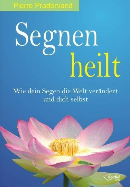 Segnen heilt Wie dein Segen die Welt verändert und dich selbst
