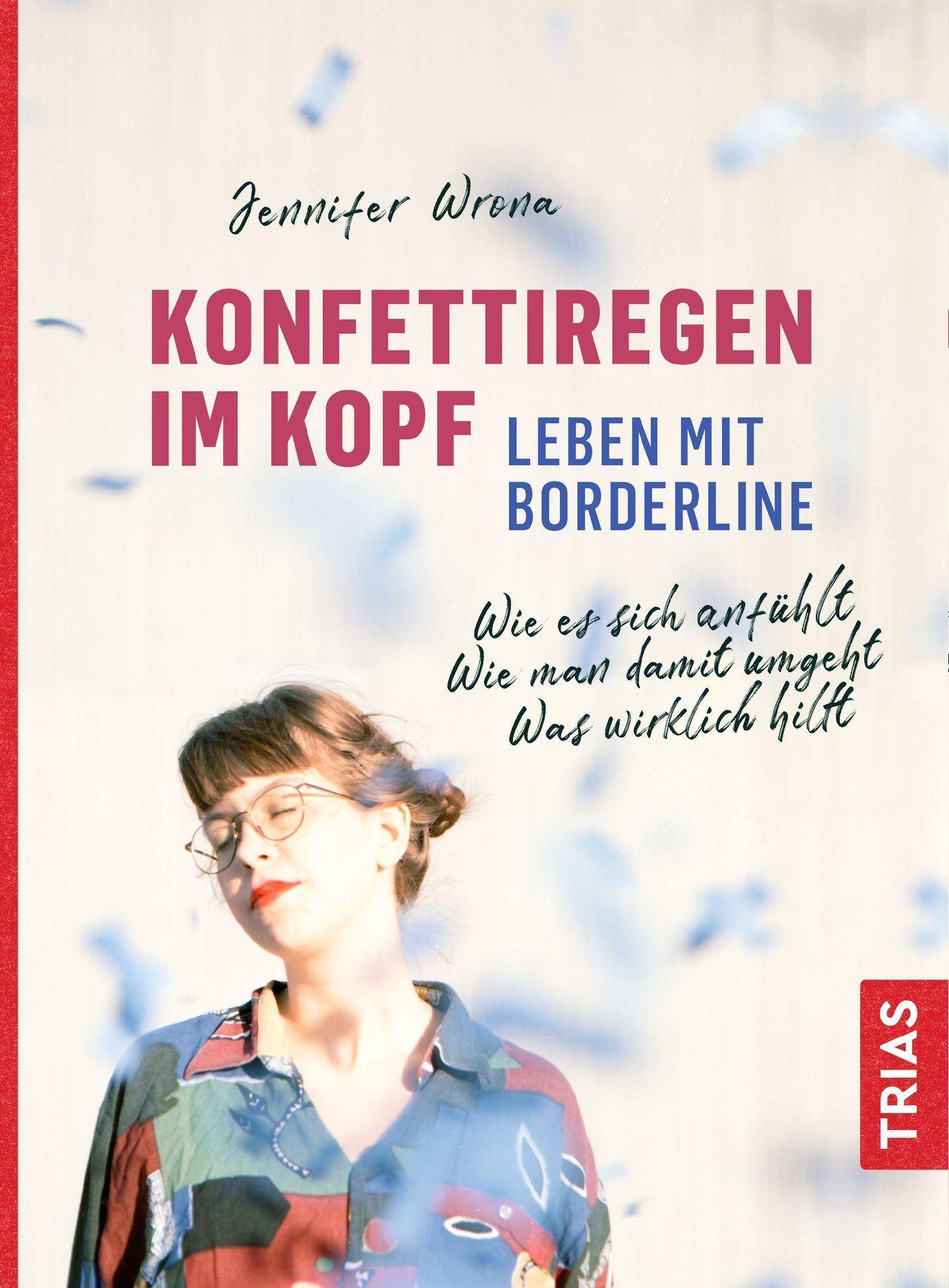 Konfettiregen im Kopf - Leben mit Borderline Wie es sich anfühlt. Wie man damit umgeht. Was wirklich hilft.