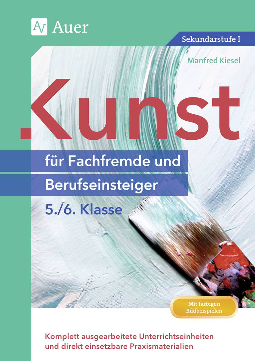 Kunst für Fachfremde und Berufseinsteiger Kl. 5-6 Komplett ausgearbeitete Unterrichtseinheiten und direkt einsetzbare Praxismaterialien (5. und