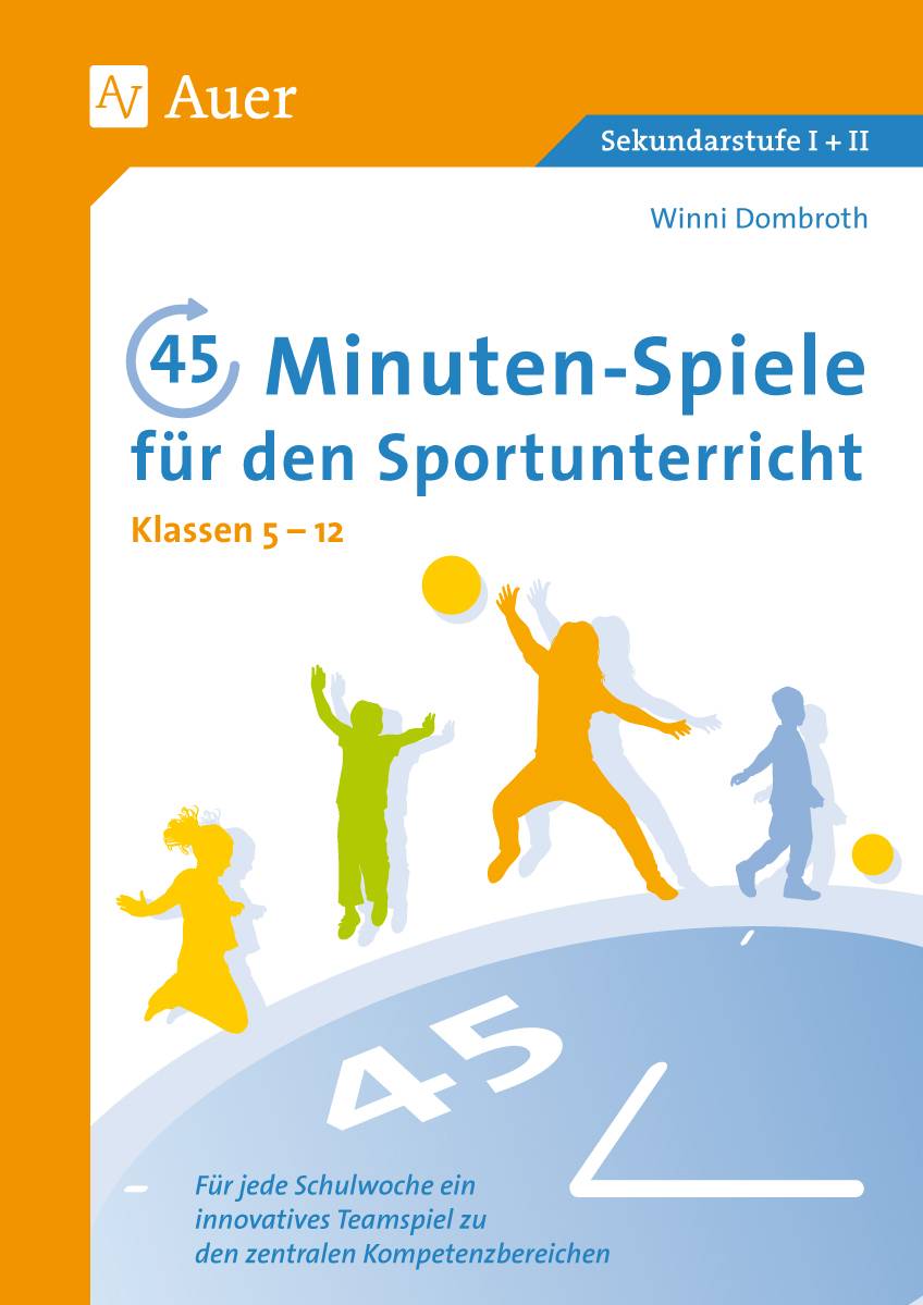 45-Minuten-Spiele für den Sportunterricht 5-12 Für jede Schulwoche ein innovatives Teamspiel zu den zentralen Kompetenzbereichen (5. bis 13. Klasse)