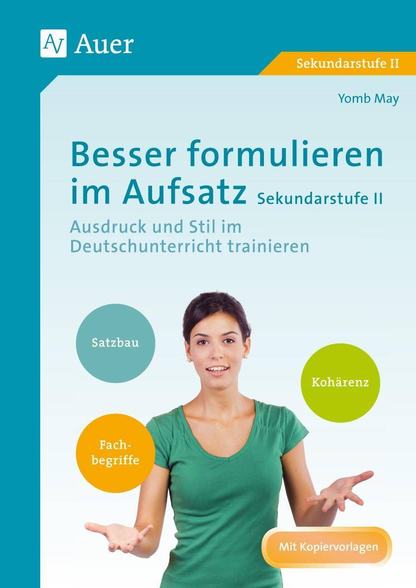 Besser formulieren im Aufsatz Sekundarstufe II Ausdruck und Stil im Deutschunterricht trainieren (11. bis 13. Klasse)