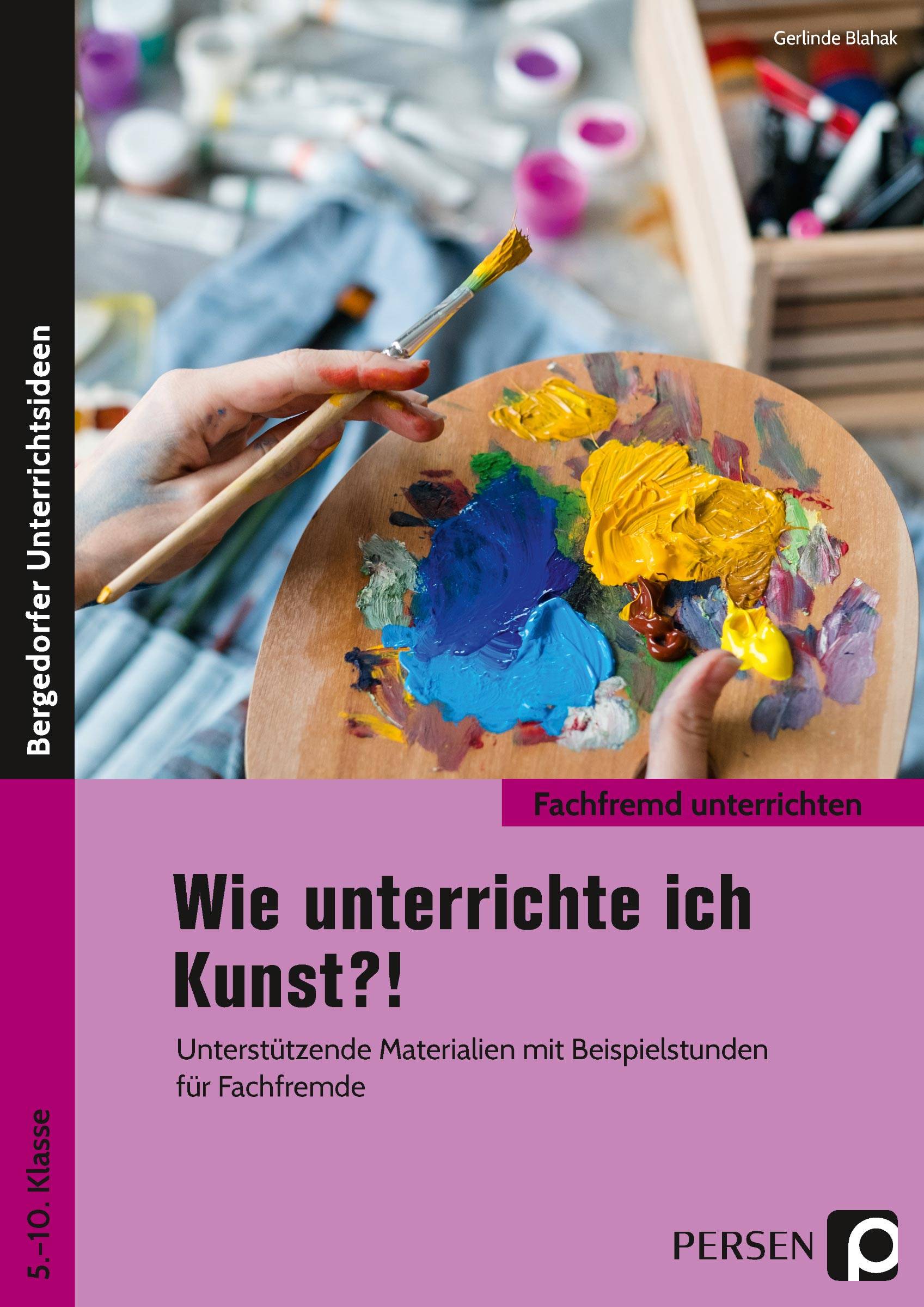 Wie unterrichte ich Kunst?! Unterstützende Materialien mit Beispielstunden für Fachfremde (5. bis 10. Klasse)
