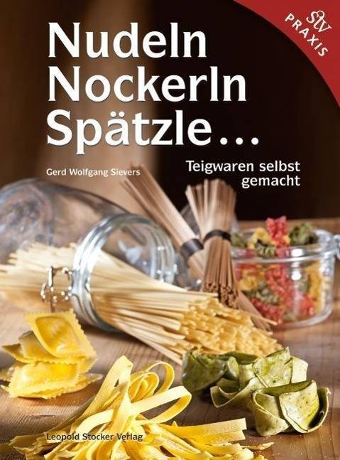 Nudeln, Nockerln, Spätzle . . . Teigwaren selbst gemacht