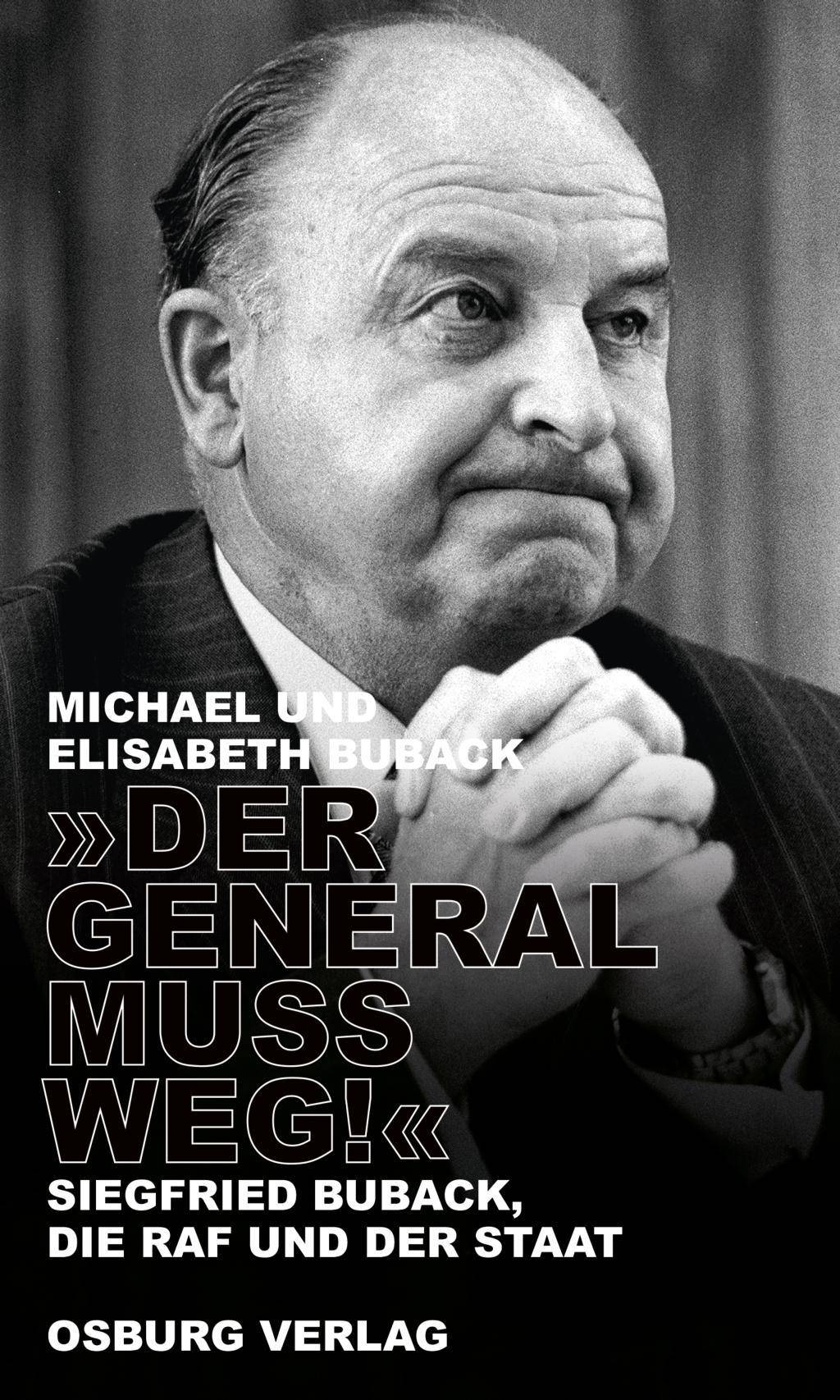 Der General muss weg! Siegfried Buback, die RAF und der Staat
