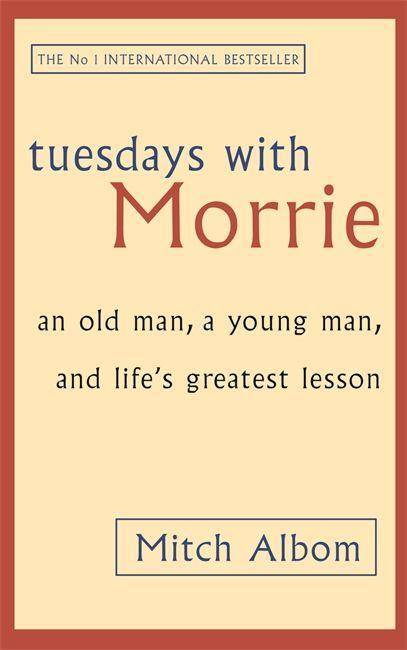 Tuesdays with Morrie An old man, a young man, and life's greatest lesson