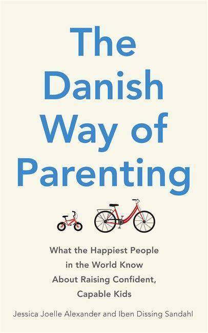 The Danish Way of Parenting What the Happiest People in the World Know About Raising Confident, Capable Kids
