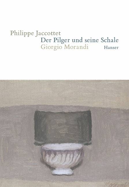 Der Pilger und seine Schale Giorgio Morandi. Ausgezeichnet als Buch des Monats Februar 2005 von der Darmstädter Jury