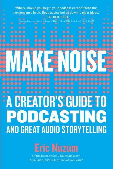 Make Noise A Creator's Guide to Podcasting and Great Audio Storytelling