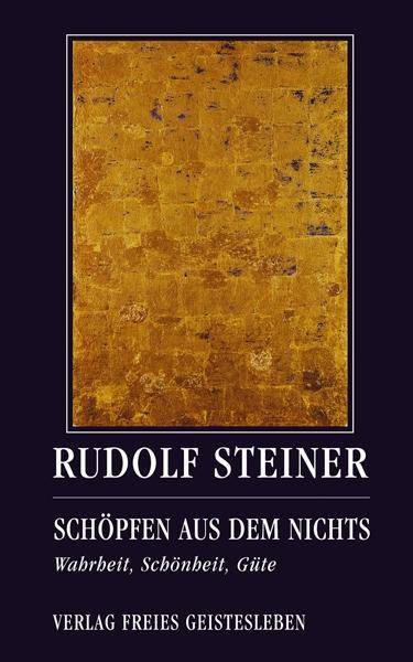 Schöpfen aus dem Nichts Wahrheit, Schönheit, Güte. Drei Vorträge