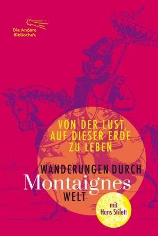 Von der Lust, auf dieser Erde zu leben Wanderungen durch Montaignes Welten