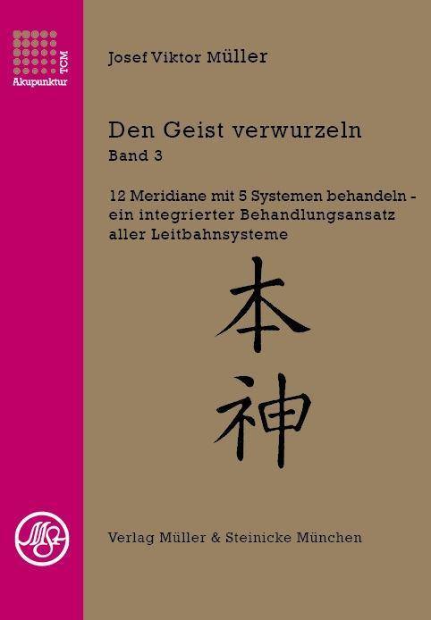 Den Geist verwurzeln. Bd.3 12 Meridiane mit 5 Systemen behandeln - ein integrierter Behandlungsansatz aller Leitbahnsysteme