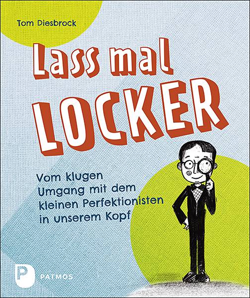 Lass mal locker Vom klugen Umgang mit dem kleinen Perfektionisten in unserem Kopf