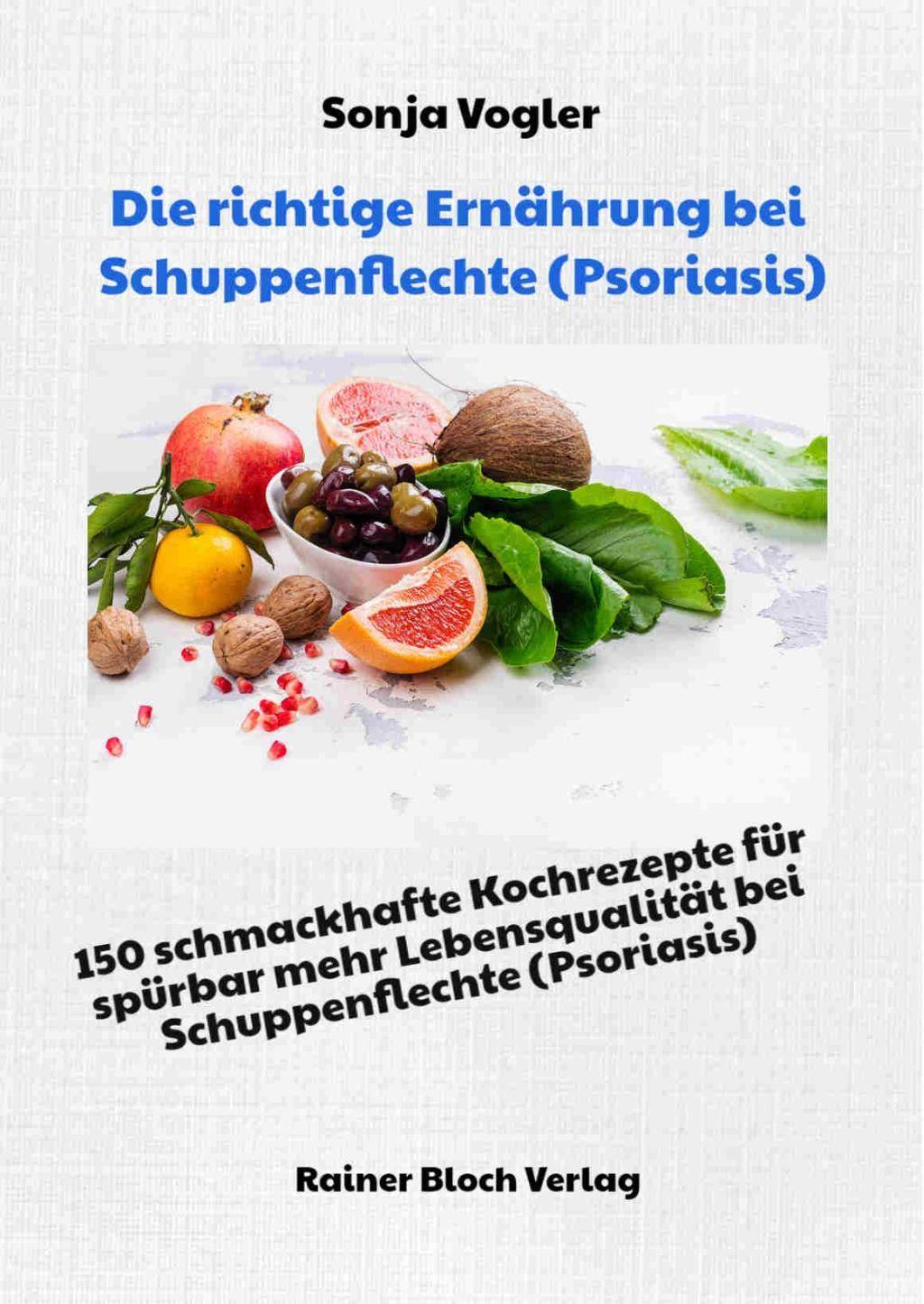 Die richtige Ernährung bei Schuppenflechte (Psoriasis) 150 schmackhafte Kochrezepte für spürbar mehr Lebensqualität bei Schuppenflechte (Psoriasis