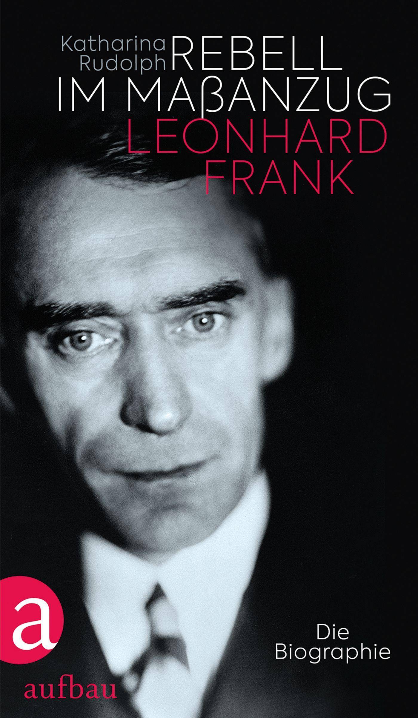 Rebell im Maßanzug. Leonhard Frank Die Biographie