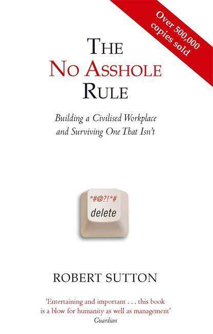 The No-Asshole Rule Building a Civilised Workplace and Surviving One That Isn't