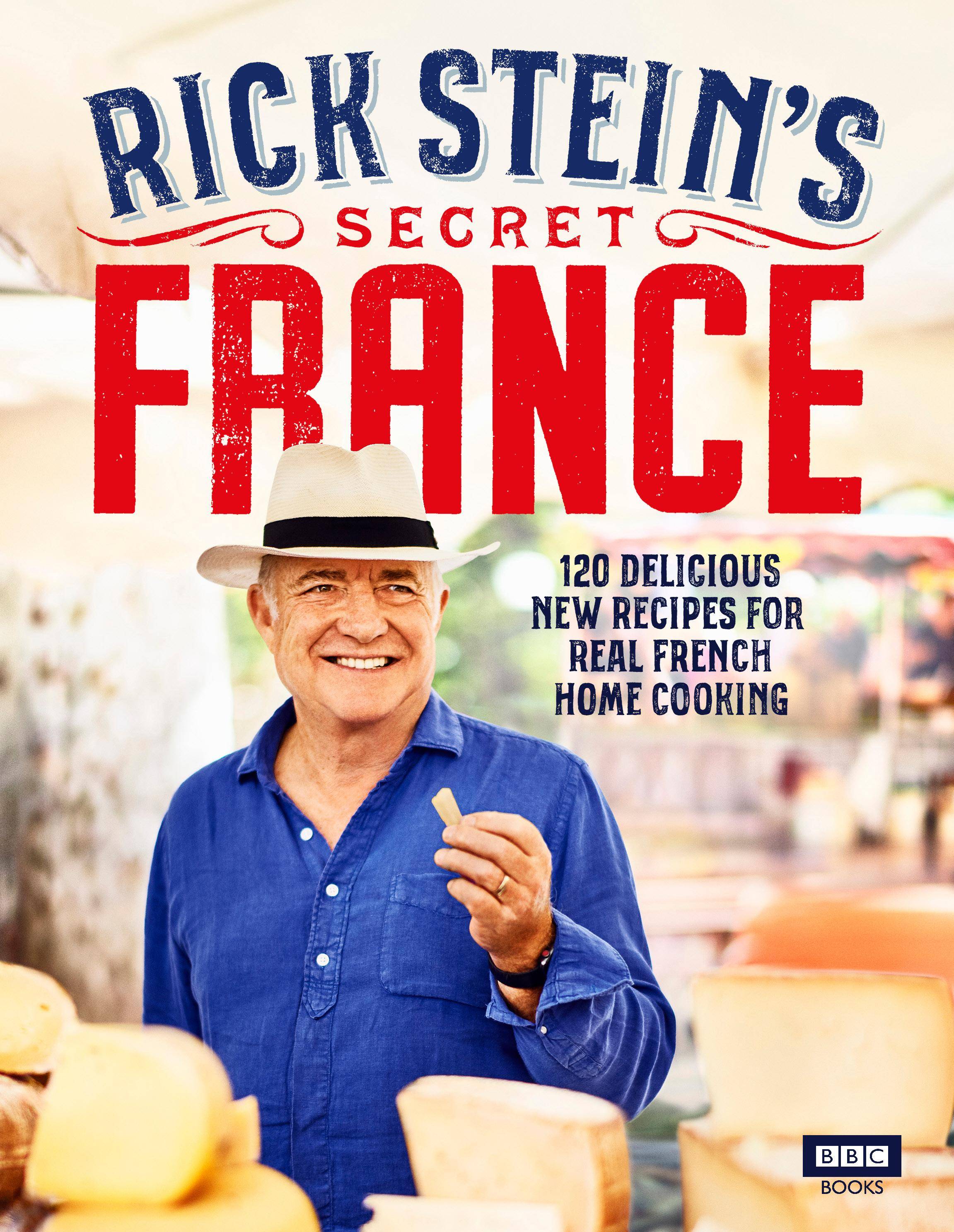 Rick Stein's Secret France 120 delicious new recipes for real french home cooking