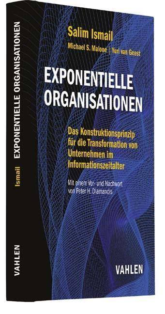 Exponentielle Organisationen Das Konstruktionsprinzip für die Transformation von Unternehmen im Informationszeitalter. Mit e. Vor- u. Nachw. v. Peter