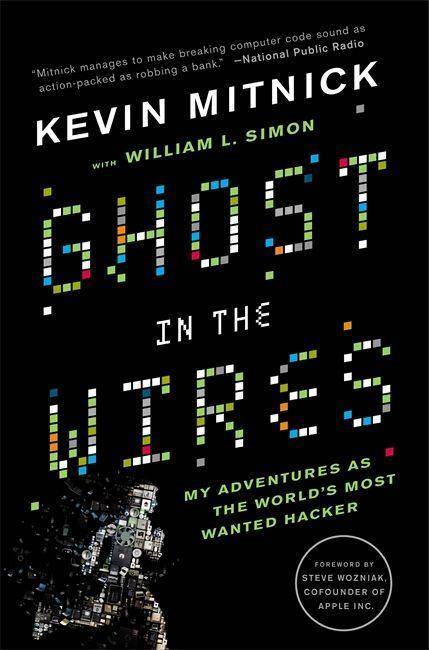 Ghost In The Wires My Adventures as the World's Most Wanted Hacker. Foreword by Steve Wozniak