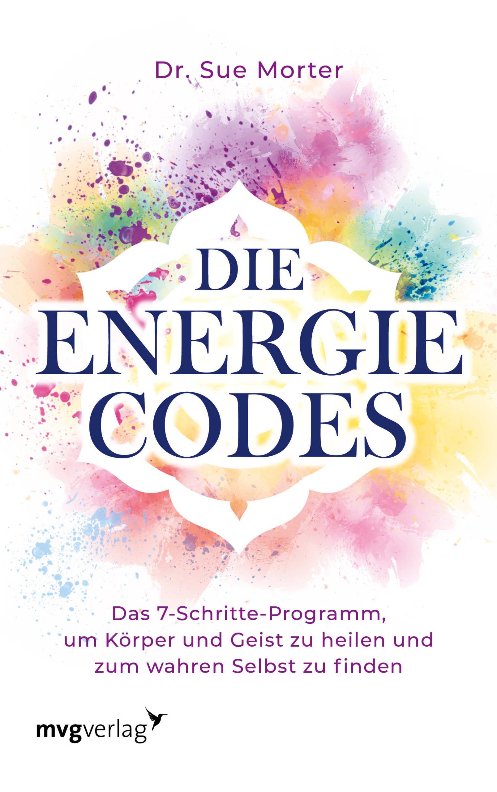 Die Energie-Codes Das 7-Schritte-Programm, um Körper und Geist zu heilen und zum wahren Selbst zu finden