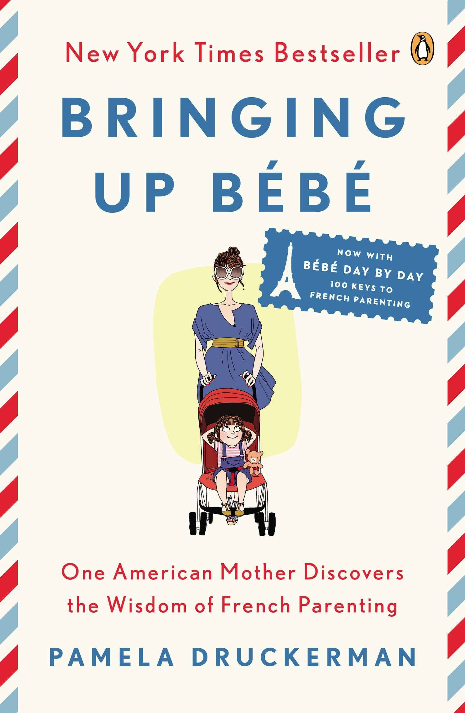Bringing Up Bébé One American Mother Discovers the Wisdom of French Parenting. Now with Bébé Day by Day: 100 Keys to French Parenting