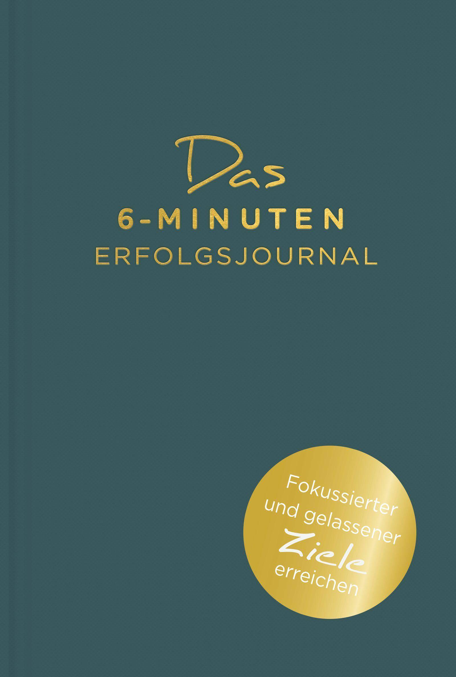 Das 6-Minuten-Erfolgsjournal Fokussierter und gelassener Ziele erreichen