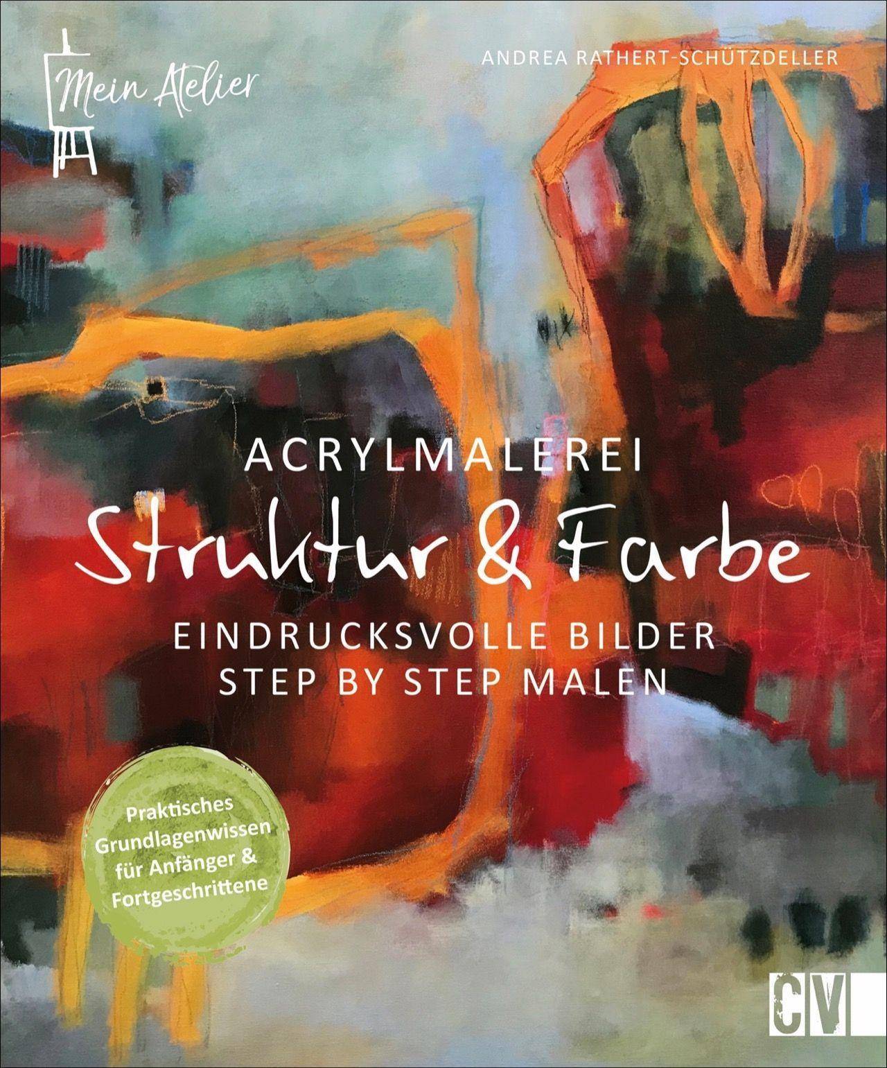 Mein Atelier Acrylmalerei - Struktur & Farbe Eindrucksvolle Bilder Step by Step malen