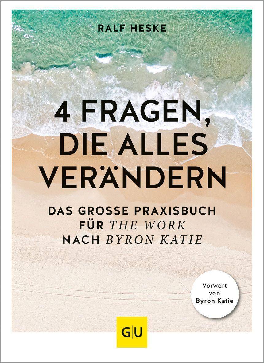 4 Fragen, die alles verändern Das große Praxisbuch für The Work nach Byron Katie