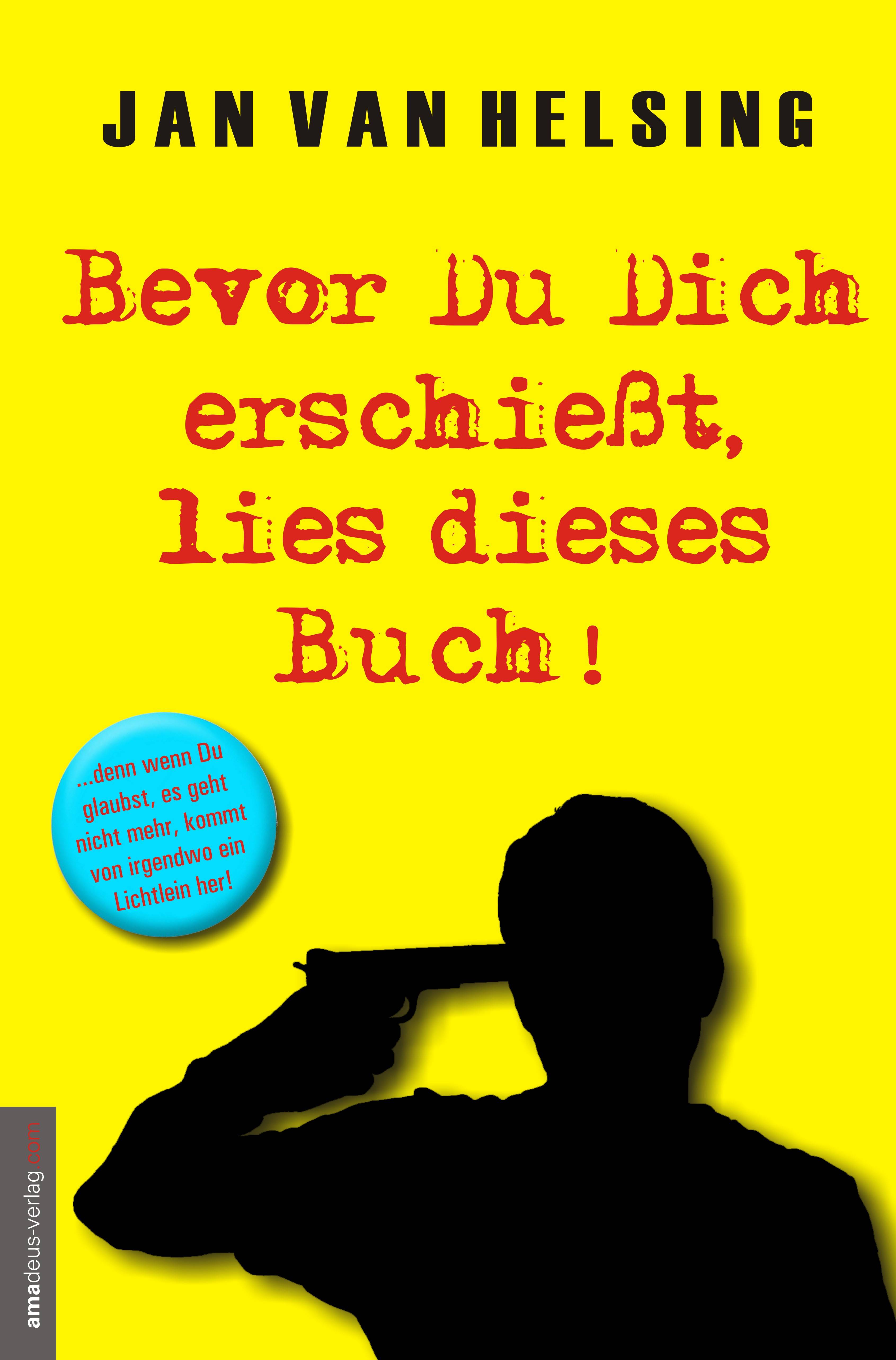 Bevor Du Dich erschießt, lies dieses Buch! ...denn wenn Du glaubst, es geht nicht mehr, kommt von irgendwo ein Lichtlein her!