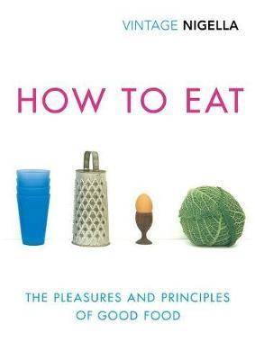 How to Eat The Pleasures and Principles of Good Food