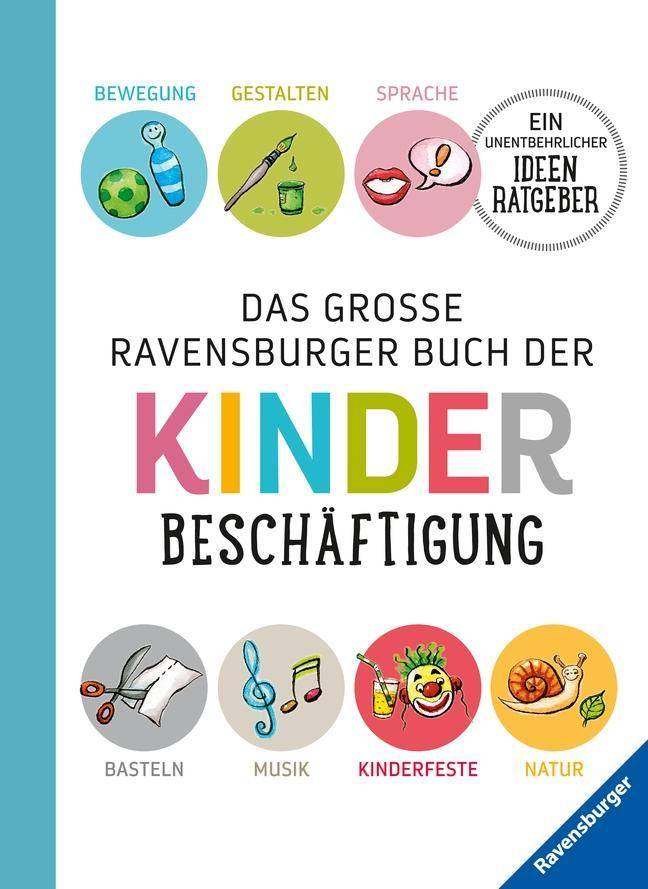 Das große Ravensburger Buch der Kinderbeschäftigung Bewegung, Gestalten, Sprache, Basteln, Musik, Kinderfeste, Natur - ein untentbehrlicher Ideenrat