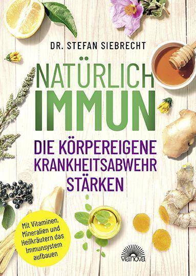 Natürlich IMMUN - die körpereigene Krankheitsabwehr stärken Mit Vitaminen, Mineralien und Heilkräutern das Immunsystem aufbauen