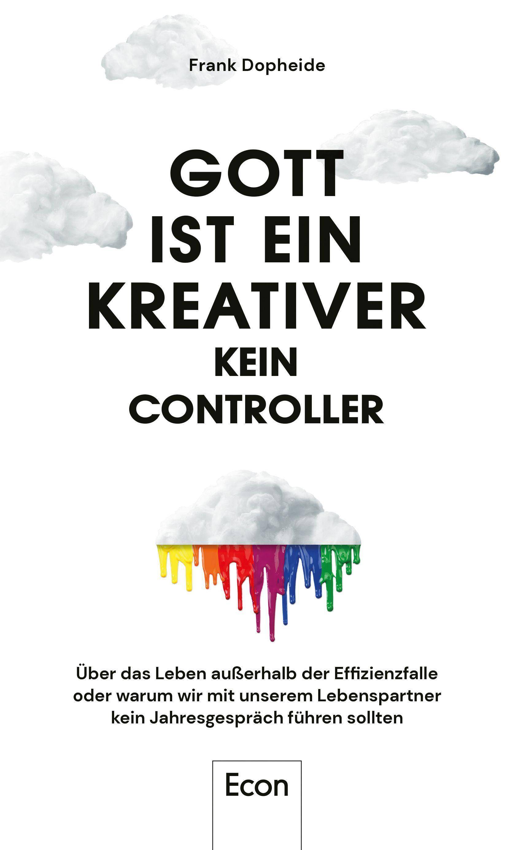 Gott ist ein Kreativer - kein Controller Über das Leben außerhalb der Effizienzfalle oder warum wir mit unserem Lebenspartner kein Jahresgespräch f
