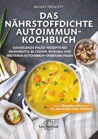 Das nährstoffdichte Autoimmun-Kochbuch 125 heilende Paleo-Rezepte bei Hashimoto, M. Crohn, Rheuma und weiteren Autoimmun-Erkrankungen