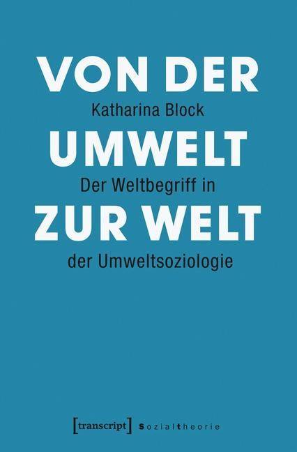 Von der Umwelt zur Welt Der Weltbegriff in der Umweltsoziologie