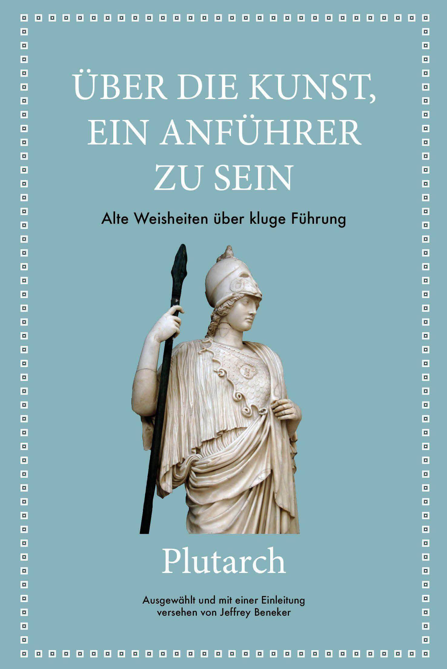 Plutarch: Über die Kunst, ein Anführer zu sein Alte Weisheiten über kluge Führung