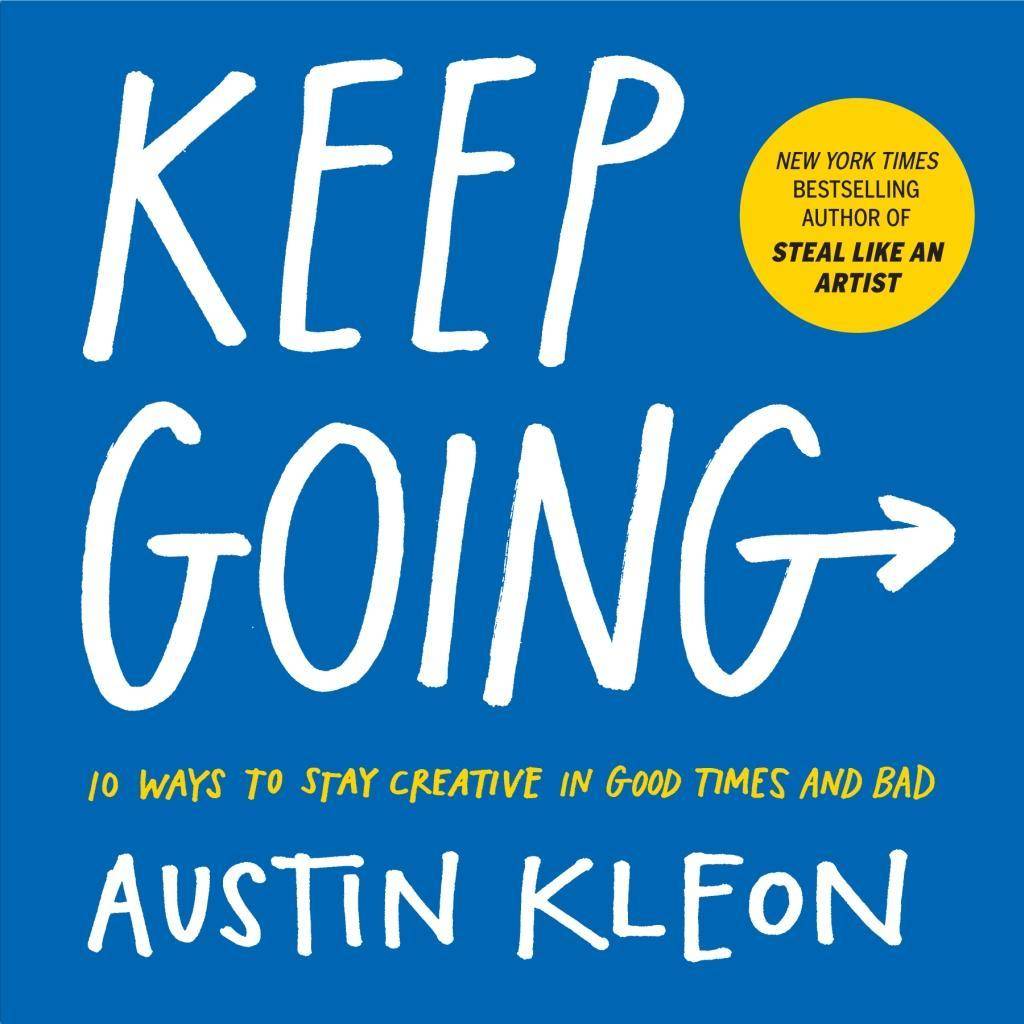 Keep Going 10 Ways to Stay Creative in Good Times and Bad