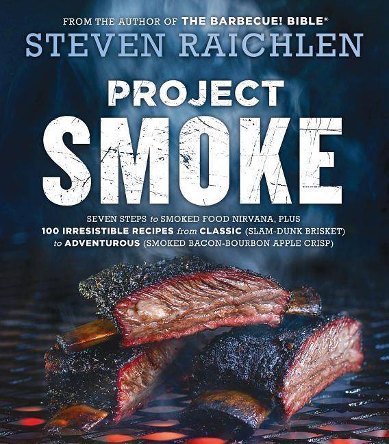 Project Smoke Seven Steps to Smoked Food Nirvana, Plus 100 Irresistible Recipes from Classic (Slam-Dunk Brisket) to Adventurous (Smoked Bacon-Bourbon