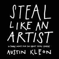 Steal Like an Artist 10 Things Nobody Told Me About the Creative Life